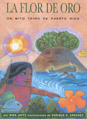 La Flor de Oro: Un Mito Taino de Puerto Rico - Jaffe, Nina, and Ventura, Gabriela Baeza (Translated by)