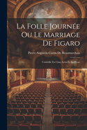 La Folle Journee Ou Le Marriage de Figaro: Comedie En Cinq Actes Et En Prose