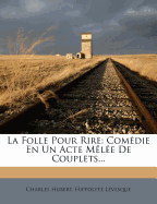 La Folle Pour Rire: Comedie En Un Acte Melee de Couplets...