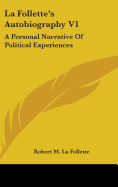 La Follette's Autobiography V1: A Personal Narrative of Political Experiences