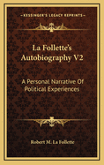 La Follette's Autobiography V2: A Personal Narrative of Political Experiences