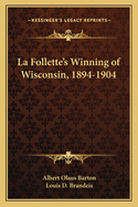 La Follette's Winning of Wisconsin, 1894-1904