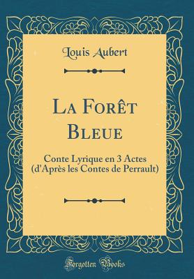 La Fort Bleue: Conte Lyrique En 3 Actes (d'Aprs Les Contes de Perrault) (Classic Reprint) - Aubert, Louis