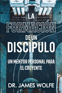 La Formaci?n de un Disc?pulo: Un Mentor Personal Para el Creyente