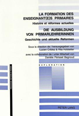 La Formation Des Enseignant(e)S Primaires- Die Ausbildung Von Primarlehrerinnen: Histoire Et R?formes Actuelles- Geschichte Und Aktuelle Reformen - Schneuwly, Bernard (Editor), and Criblez, Lucien (Editor), and Hofstetter, Rita (Editor)