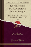 La Formation Du Radicalisme Philosophique, Vol. 2: L'Evolution de La Doctrine Utilitaire de 1789 a 1815 (Classic Reprint)