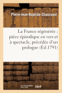 La France R?g?n?r?e Pi?ce ?pisodique En Vers Et ? Spectacle, Pr?c?d?e d'Un Prologue