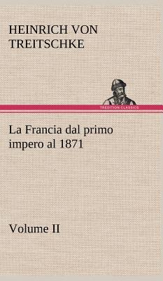 La Francia Dal Primo Impero Al 1871 Volume II - Treitschke, Heinrich Von