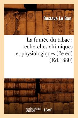 La Fum?e Du Tabac: Recherches Chimiques Et Physiologiques (2e ?d) (?d.1880) - Le Bon, Gustave