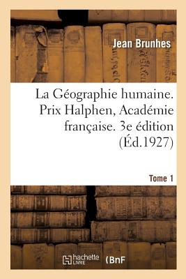 La Gographie Humaine. Prix Halphen, Acadmie Franaise. 3e dition: Tome 1. Les Faits Essentiels Groups Et Classs. Principes Et Exemples - Brunhes, Jean