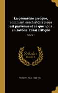 La G?om?trie Grecque, Comment Son Histoire Nous Est Parvenue Et Ce Que Nous En Savons. Essai Critique; Volume 1