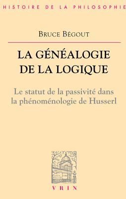 La Genealogie de La Logique: Husserl, L'Antepredicatif Et Le Categorial - Begout, Bruce