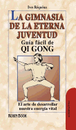 La Gimnasia de la Eterna Juventud: Gua Fcil de Qi Gong: El Arte de Desarrollar Nuestra Energa Vital