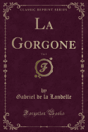 La Gorgone, Vol. 1 (Classic Reprint)