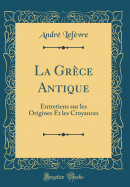 La Grce Antique: Entretiens Sur Les Origines Et Les Croyances (Classic Reprint)