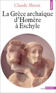 La Grce archaque d'Homre  Eschyle : VIIIe-VIe sicles av. J.-C. - Moss, Claude, docteur s lettres