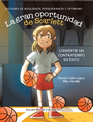 La gran oportunidad de Scarlett: Convertir un contratiempo en ?xito: Lecciones de resiliencia, perseverancia y optimismo - Col?n-L?pez, Ram?n, and Sarraille, Mike