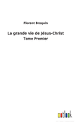 La grande vie de J?sus-Christ: Tome Premier