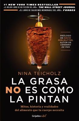 La Grasa No Es Como La Pintan: Mitos, Historias y Realidades del Alimento Que Tu Cuerpo Necesita / The Big Fat Surprise: Why Butter, Meat and Cheese Belong in a: Mitos, Historias y Realidades del Alimento Que Tu Cuerpo Necesita - Teicholz, Nina