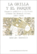 La Grilla y el Parque: Espacio Publico y Cultura Urbana en Buenos Aires, 1887-1936