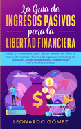 La Gua de Ingresos Pasivos para la Libertad Financiera: Ideas y estrategias para ganar dinero en lnea a travs de mltiples fuentes de ingresos: marketing de afiliacin, blogs, dropshipping