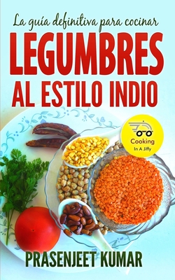 La gua definitiva para cocinar legumbres al estilo indio - Gm, Rut (Translated by), and Armas, Elena (Editor), and Kumar, Prasenjeet