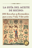 La gua del Aceite de Ricino: 100 Recetas y Remedios para una Vida Vibrante