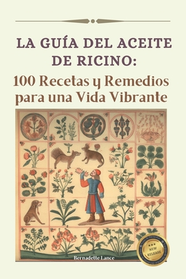 La gua del Aceite de Ricino: 100 Recetas y Remedios para una Vida Vibrante - Lance, Bernadette