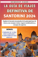 La Gu?a De Viajes Definitiva De Santorini 2024: Explore el encanto encantador de la principal joya de Grecia con consejos vitales, lugares emblemticos y consejos de expertos