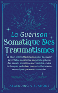 La Gu?rison Somatique des Traumatismes: Le Cours Intensif Fait Maison pour D?couvrir la V?ritable Conscience Corporelle gr?ce ? des Secrets Somatiques Accessibles et des Techniques Exclusives
