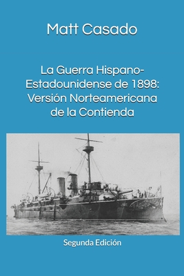 La Guerra Hispano-Estadounidense de 1898.: Version Norteamericana de La Contienda - Casado, Matt A