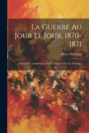 La Guerre Au Jour Le Jour, 1870-1871: Suivie De Consid?rations Sur Les Causes De Nos D?sastres