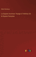 La Guyane Inconnue: Voyage ? L'int?rieur De La Guyane Fran?aise