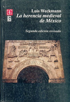 La Herencia Medieval de Mexico - Weckmann, Luis, and Azuela, Mariano