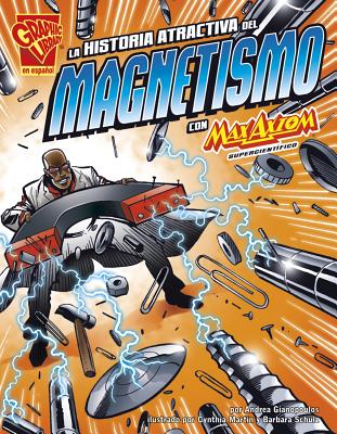 La Historia Atractiva del Magnetismo Con Max Axiom, Supercientifico - Gianopoulos, Andrea, and Martin, Cynthia (Illustrator), and Schulz, Barbara (Illustrator)