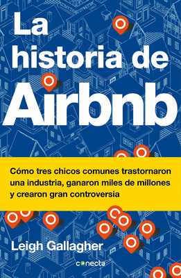 La Historia de Airbnb / The Airbnb Story: How Three Ordinary Guys Disrupted an Industry, Made Billions . . . and Created Plenty of Controversy - Gallagher, Leigh