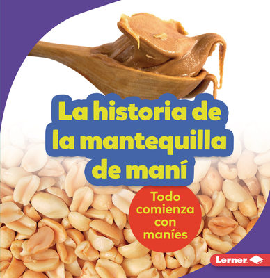 La Historia de la Mantequilla de Man? (the Story of Peanut Butter): Todo Comienza Con Man?es (It Starts with Peanuts) - Nelson, Robin