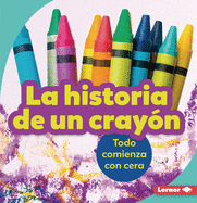 La Historia de Un Crayn (the Story of a Crayon): Todo Comienza Con Cera (It Starts with Wax)