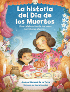 La Historia del Da de Los Muertos / The Dia de Los Muertos Story: Una Celebracin de Los Lazos Familiares Eternos / Celebrating the Never-Ending Bonds of Family