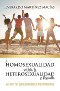 La Homosexualidad se Quita, la Heterosexualidad se Desarrolla: Gu?a Bsica Para Quienes Desean Dejar La Atracci?n Homosexual