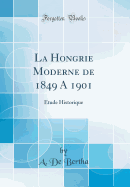 La Hongrie Moderne de 1849 a 1901: Etude Historique (Classic Reprint)