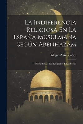 La Indiferencia Religiosa En La Espaa Musulmana Segn Abenhazam: Historiador De Las Religiones Y Las Sectas - Palacios, Miguel Asn