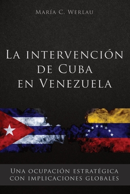 La intervencin de Cuba en Venezuela: Una ocupacin estratgica con implicaciones globales - Werlau, Maria C