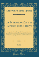 La Intervencin Y El Imperio (1861-1867), Vol. 2: Intrigas de Las Cortes Europeas; La Tripartita; Las Luchas Intestines; La Invasin; La Defensa Nacional; Puebla; Maximiliano, Emperador; La Corte Por Dentro; La Nacin Armada, Escobedo, Diaz, Corona, R