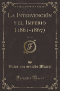 La Intervencin y El Imperio (1861-1867), Vol. 4 of 4 (Classic Reprint)
