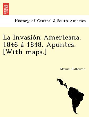La Invasio N Americana. 1846 a 1848. Apuntes. [With Maps.] - Balbontin, Manuel