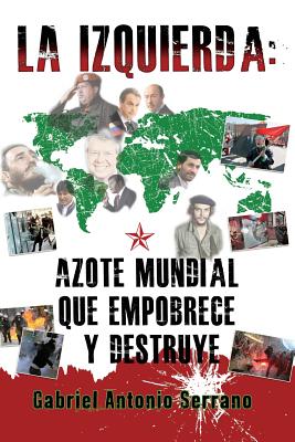 La Izquierda: Azote Mundial Que Empobrece y Destruye - Serrano, Gabriel Antonio, and Aleman, Manuel (Editor)