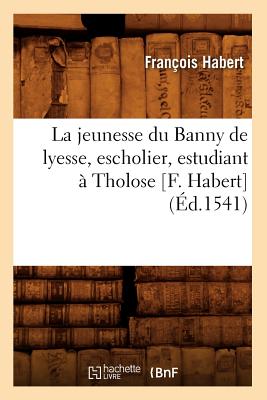 La Jeunesse Du Banny de Lyesse, Escholier, Estudiant ? Tholose [F. Habert] (?d.1541) - Habert, Fran?ois