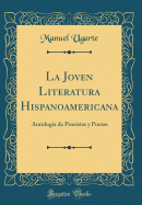 La Joven Literatura Hispanoamericana: Antologia de Prosistas Y Poetas (Classic Reprint)