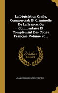 La L?gislation Civile, Commerciale Et Criminelle De La France, Ou Commentaire Et Compl?ment Des Codes Fran?ais, Volume 20...